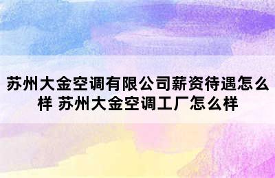 苏州大金空调有限公司薪资待遇怎么样 苏州大金空调工厂怎么样